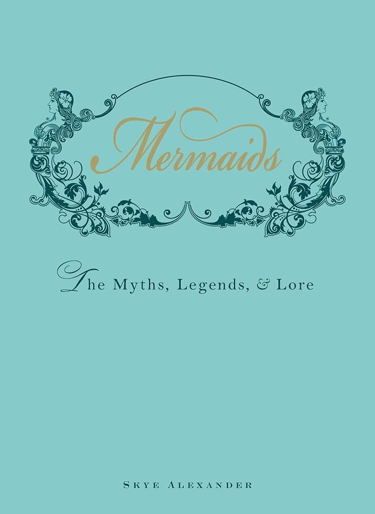 Mermaids: The Myths, Legends, and Lore by Skye Alexander