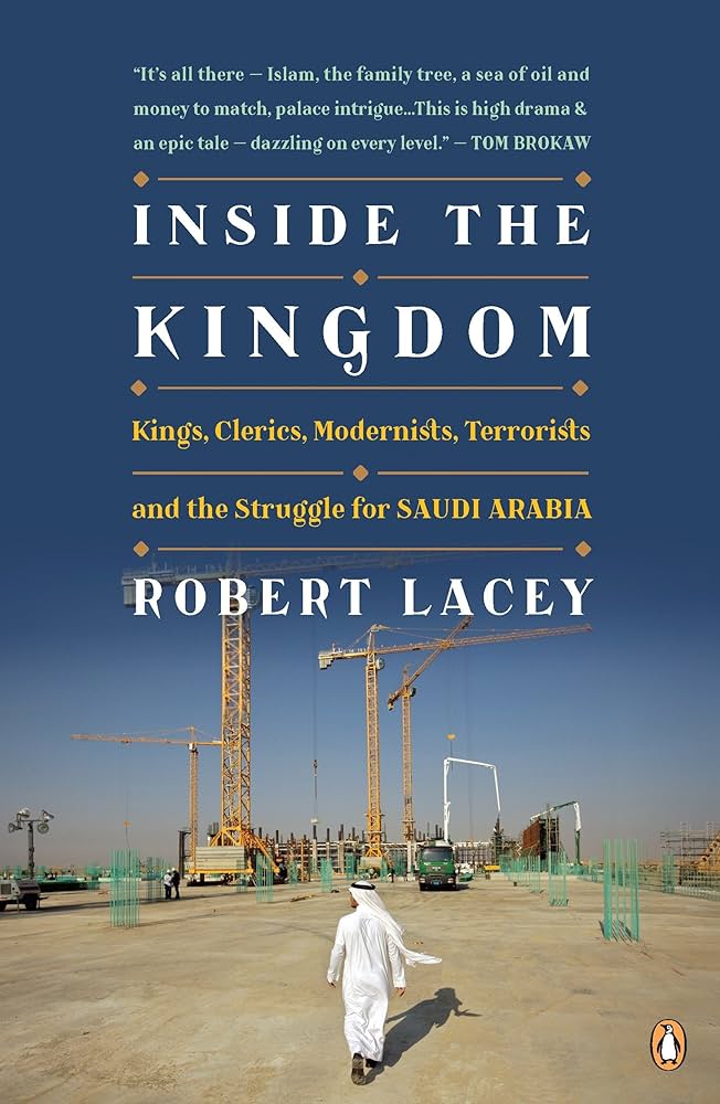Inside the Kingdom: Kings, Clerics, Modernists, Terrorists and the Struggle for Saudi Arabia by Robert Lacey